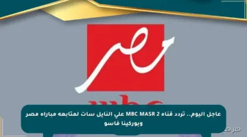 عاجل اليوم.. تردد قناة MBC MASR 2 على النايل سات لمتابعة مباراة مصر وبوركينا فاسو